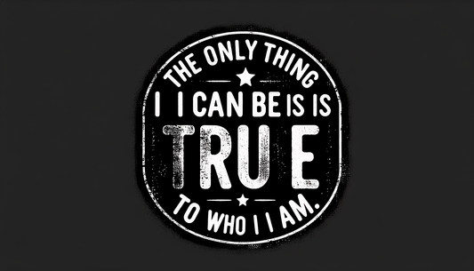 The Only Thing I Can Be Is True To Who I Am